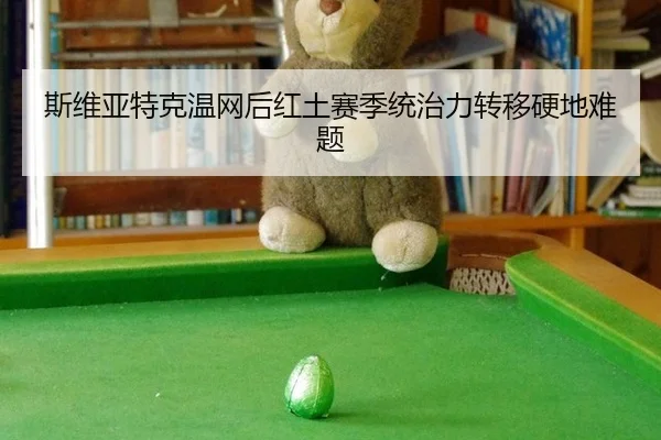 斯维亚特克温网后红土赛季统治力转移硬地难题