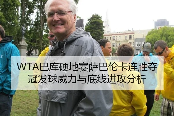 WTA巴库硬地赛萨巴伦卡连胜夺冠发球威力与底线进攻分析